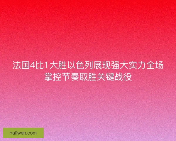 法国4比1大胜以色列展现强大实力全场掌控节奏取胜关键战役