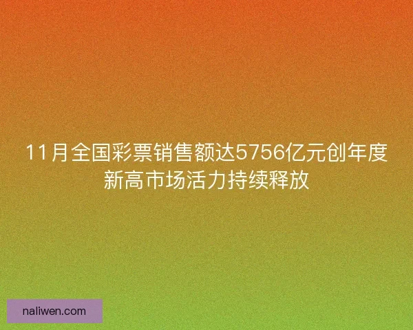 11月全国彩票销售额达5756亿元创年度新高市场活力持续释放 11月全国彩票销售额达5756亿元创年度新高市场活力持续释放