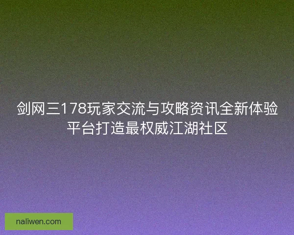 剑网三178玩家交流与攻略资讯全新体验平台打造最权威江湖社区 剑网三178玩家交流与攻略资讯全新体验平台打造最权威江湖社区
