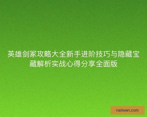 英雄剑冢攻略大全新手进阶技巧与隐藏宝藏解析实战心得分享全面版