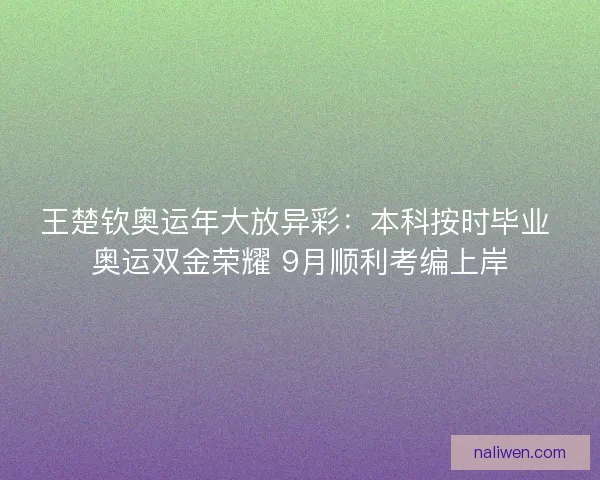 王楚钦奥运年大放异彩：本科按时毕业 奥运双金荣耀 9月顺利考编上岸