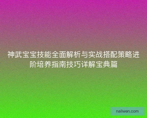 神武宝宝技能全面解析与实战搭配策略进阶培养指南技巧详解宝典篇