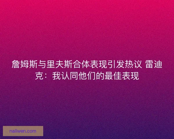 詹姆斯与里夫斯合体表现引发热议 雷迪克：我认同他们的最佳表现