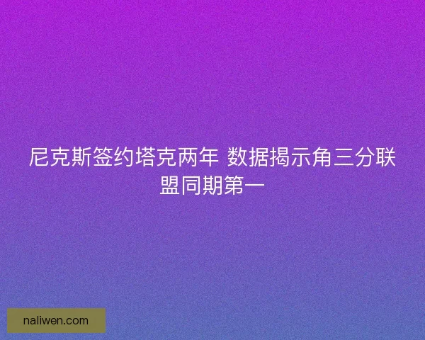 尼克斯签约塔克两年 数据揭示角三分联盟同期第一