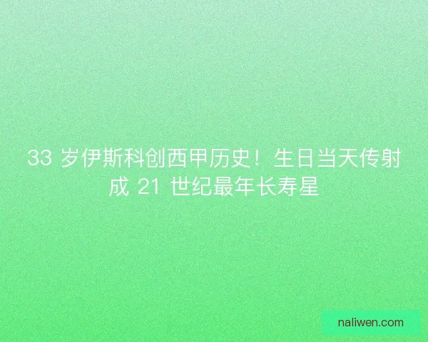 33 岁伊斯科创西甲历史！生日当天传射成 21 世纪最年长寿星