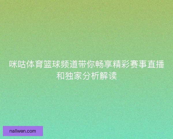 咪咕体育篮球频道带你畅享精彩赛事直播和独家分析解读 咪咕体育篮球频道带你畅享精彩赛事直播和独家分析解读