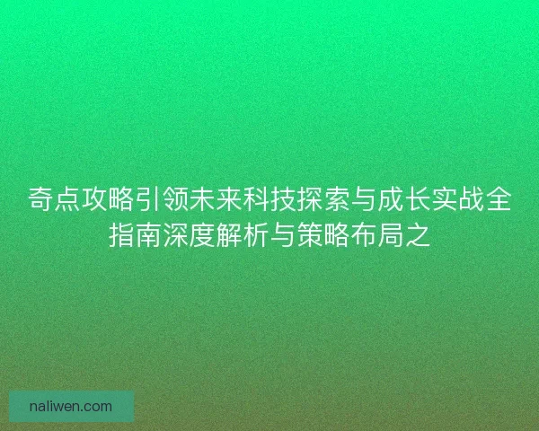 奇点攻略引领未来科技探索与成长实战全指南深度解析与策略布局之 奇点攻略引领未来科技探索与成长实战全指南深度解析与策略布局之