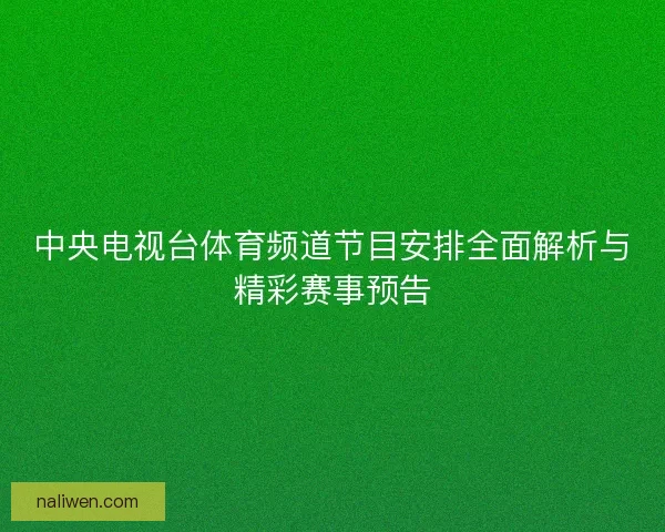 中央电视台体育频道节目安排全面解析与精彩赛事预告 中央电视台体育频道节目安排全面解析与精彩赛事预告