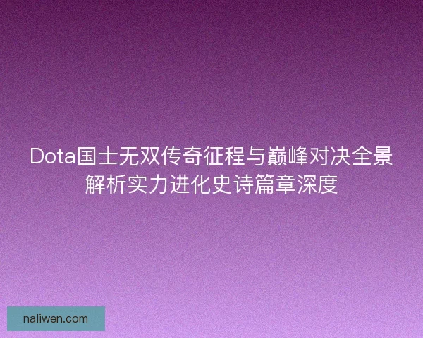 Dota国士无双传奇征程与巅峰对决全景解析实力进化史诗篇章深度