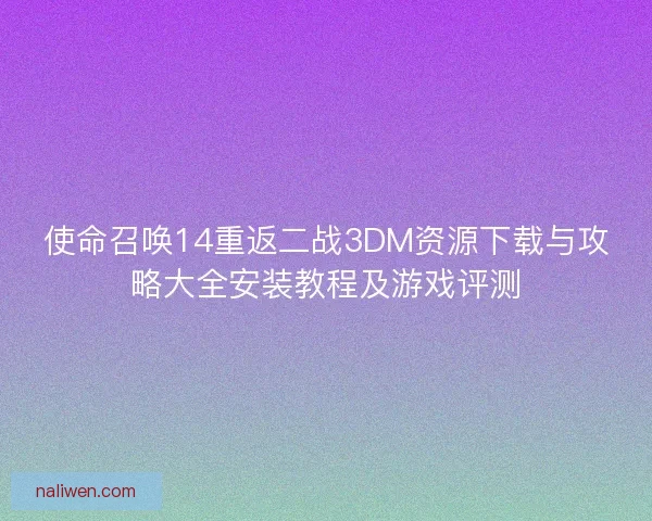 使命召唤14重返二战3DM资源下载与攻略大全安装教程及游戏评测