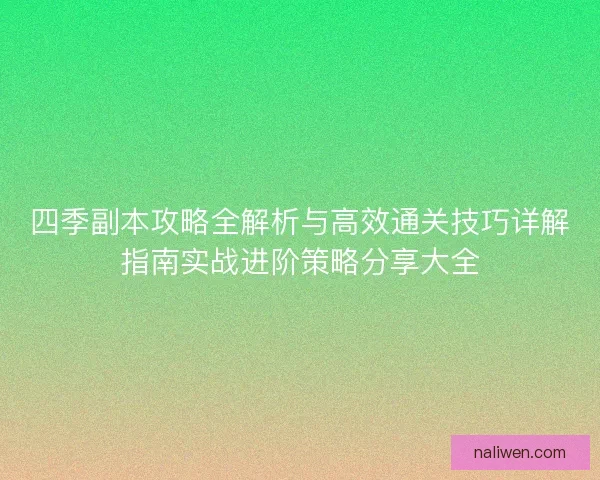 四季副本攻略全解析与高效通关技巧详解指南实战进阶策略分享大全