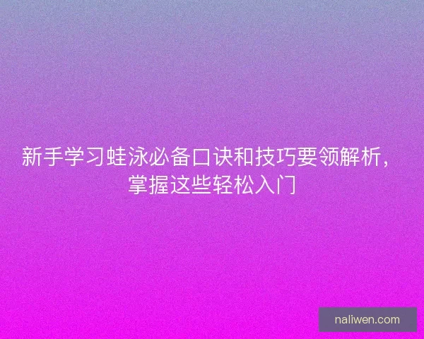 新手学习蛙泳必备口诀和技巧要领解析，掌握这些轻松入门