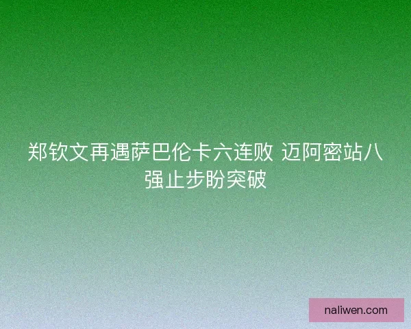 郑钦文再遇萨巴伦卡六连败 迈阿密站八强止步盼突破