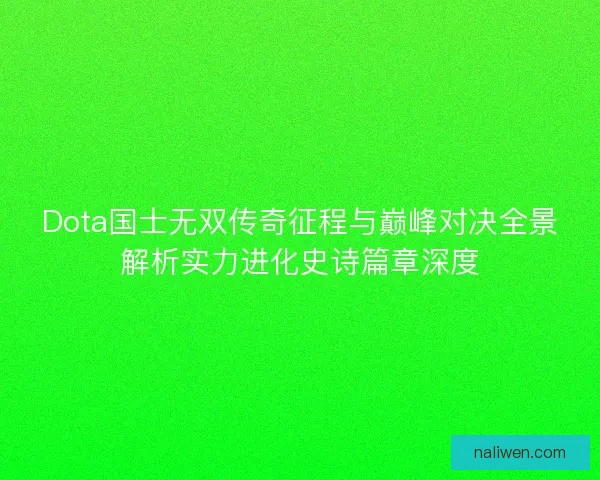 Dota国士无双传奇征程与巅峰对决全景解析实力进化史诗篇章深度 Dota国士无双传奇征程与巅峰对决全景解析实力进化史诗篇章深度