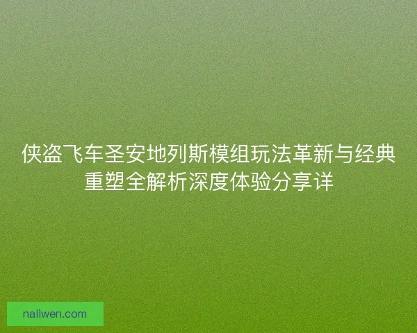 侠盗飞车圣安地列斯模组玩法革新与经典重塑全解析深度体验分享详 侠盗飞车圣安地列斯模组玩法革新与经典重塑全解析深度体验分享详