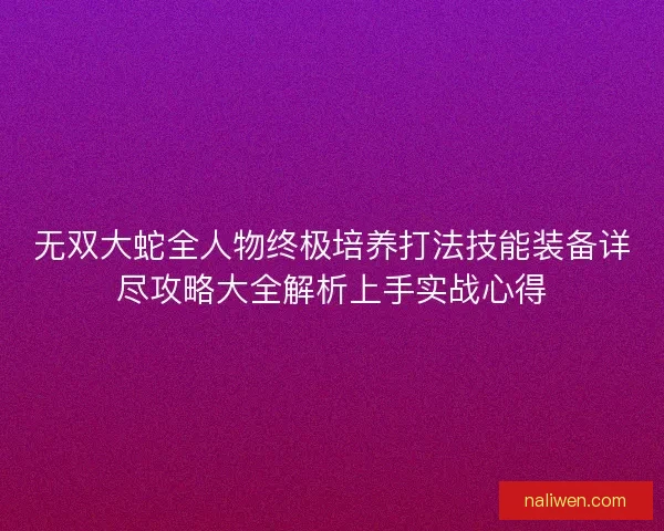 无双大蛇全人物终极培养打法技能装备详尽攻略大全解析上手实战心得