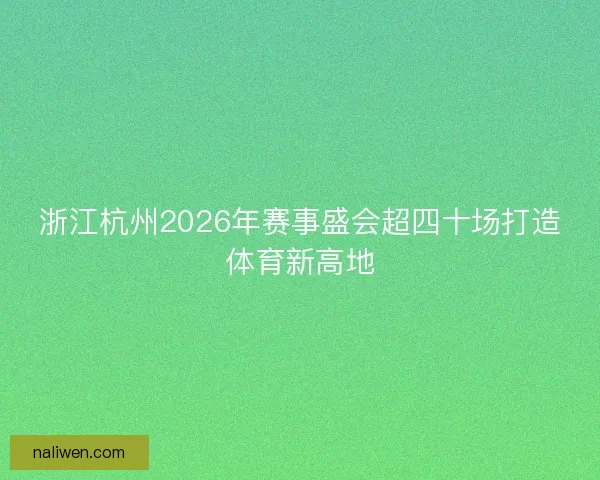 浙江杭州2026年赛事盛会超四十场打造体育新高地