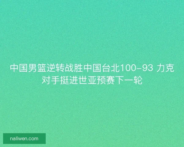 中国男篮逆转战胜中国台北100-93 力克对手挺进世亚预赛下一轮