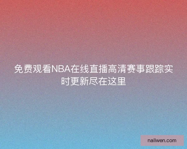 免费观看NBA在线直播高清赛事跟踪实时更新尽在这里