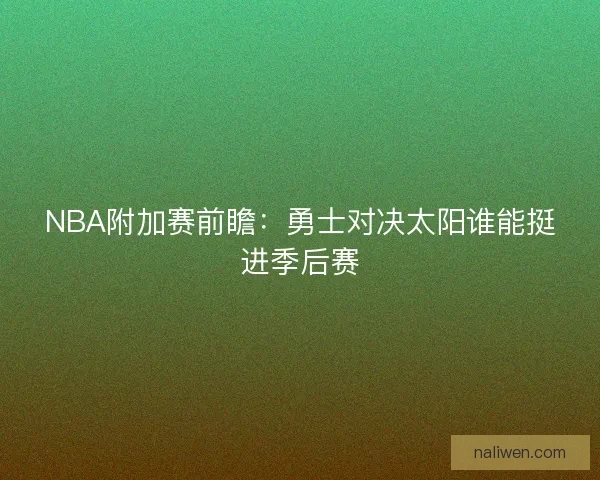 NBA附加赛前瞻:勇士对决太阳谁能挺进季后赛 NBA附加赛前瞻:勇士对决太阳谁能挺进季后赛